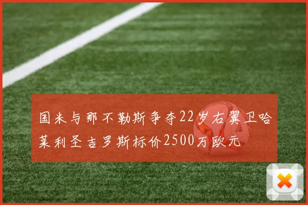 国米与那不勒斯争夺22岁右翼卫哈莱利圣吉罗斯标价2500万欧元
