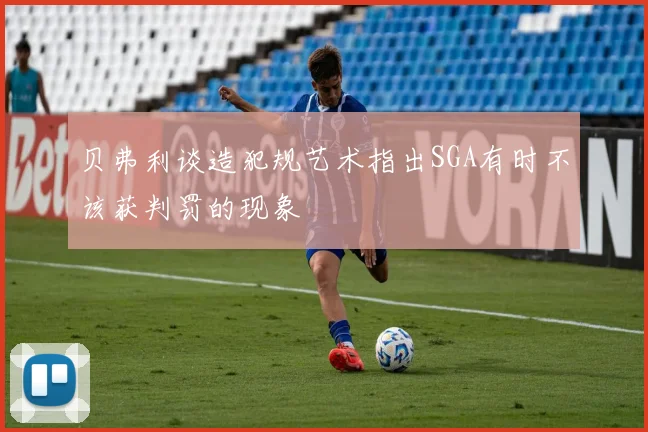 贝弗利谈造犯规艺术指出SGA有时不该获判罚的现象