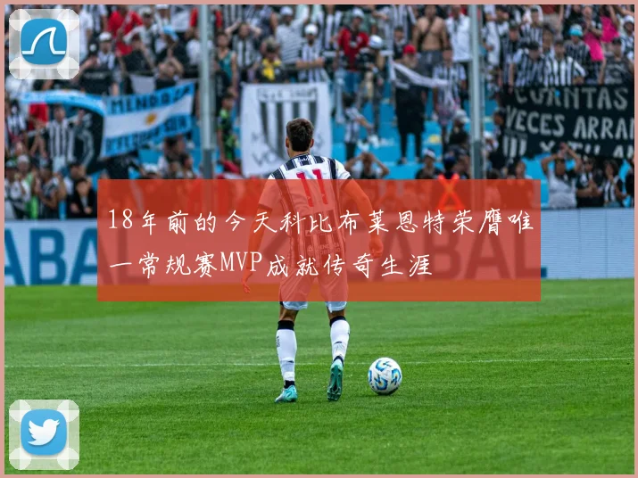 18年前的今天科比布莱恩特荣膺唯一常规赛MVP成就传奇生涯