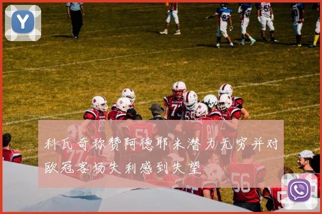 科瓦奇称赞阿德耶米潜力无穷并对欧冠客场失利感到失望